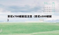 索尼x700破解后注意（索尼x800破解）