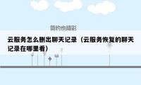 云服务怎么删出聊天记录(云服务恢复的聊天记录在哪里看)