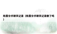 陈露分手聊天记录(陈露分手聊天记录删了吗)