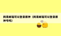 网易邮箱可以登录原神(网易邮箱可以登录原神号吗)