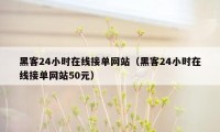 黑客24小时在线接单网站（黑客24小时在线接单网站50元）