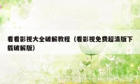 看看影视大全破解教程(看影视免费超清版下载破解版)