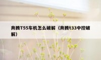 奔腾T55车机怎么破解（奔腾t33中控破解）