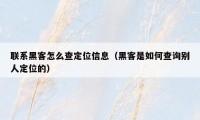 联系黑客怎么查定位信息（黑客是如何查询别人定位的）