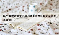 换个微信号聊天记录（换个微信号聊天记录怎么恢复）