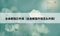 企业邮箱已升级（企业邮箱升级怎么升级）