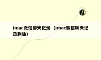 imac微信聊天记录（imac微信聊天记录删除）