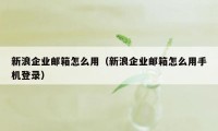 新浪企业邮箱怎么用（新浪企业邮箱怎么用手机登录）