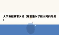 大学生被黑客入侵（黑客进入学校内网的后果）