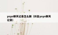 yoyo聊天记录怎么删（抖音yoyo聊天记录）