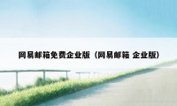 网易邮箱免费企业版（网易邮箱 企业版）