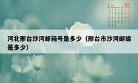 河北邢台沙河邮箱号是多少（邢台市沙河邮编是多少）