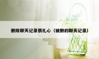 删除聊天记录很扎心(被删的聊天记录)