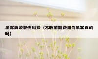 黑客要收取代码费（不收前期费用的黑客真的吗）