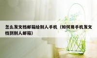 怎么发文档邮箱给别人手机（如何用手机发文档到别人邮箱）