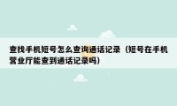查找手机短号怎么查询通话记录(短号在手机营业厅能查到通话记录吗)