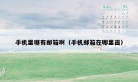 手机里哪有邮箱啊（手机邮箱在哪里面）