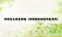 球球怎么绑定邮箱(球球绑定邮箱号能买吗)