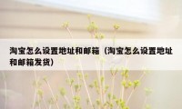 淘宝怎么设置地址和邮箱(淘宝怎么设置地址和邮箱发货)