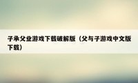 子承父业游戏下载破解版（父与子游戏中文版下载）