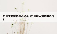男生委屈撒娇聊天记录(男生聊天撒娇的语气)