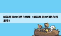 邮箱里面的归档在哪里(邮箱里面的归档在哪里看)