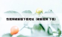性视频破解版下载地址（破解视频 下载）