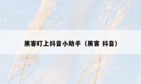 黑客盯上抖音小助手(黑客 抖音)