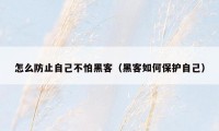 怎么防止自己不怕黑客(黑客如何保护自己)