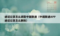 通话记录怎么调取中国联通（中国联通APP通话记录怎么删除）