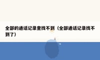 全部的通话记录查找不到（全部通话记录找不到了）