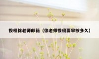 投稿徐老师邮箱（徐老师投稿要审核多久）