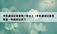 手机通话记录查询一年以上（手机通话记录怎样查一年前的记录?）