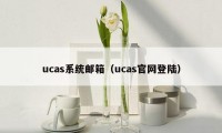 ucas系统邮箱（ucas官网登陆）