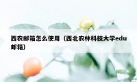 西农邮箱怎么使用（西北农林科技大学edu邮箱）