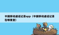 中国移动通话记录app（中国移动通话记录在哪里查）