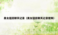 美女组团聊天记录（美女组团聊天记录视频）