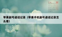 苹果副号通话记录（苹果手机副号通话记录怎么看）