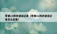 苹果11同步通话记录（苹果11同步通话记录怎么设置）