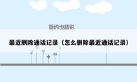 最近删除通话记录(怎么删除最近通话记录)