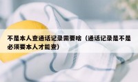 不是本人查通话记录需要啥（通话记录是不是必须要本人才能查）