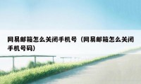 网易邮箱怎么关闭手机号（网易邮箱怎么关闭手机号码）