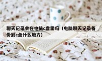 聊天记录会在电脑c盘里吗（电脑聊天记录备份到c盘什么地方）