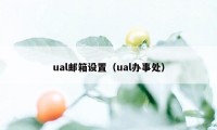 ual邮箱设置（ual办事处）