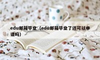 edu邮箱毕业（edu邮箱毕业了还可以申请吗）