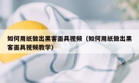 如何用纸做出黑客面具视频（如何用纸做出黑客面具视频教学）