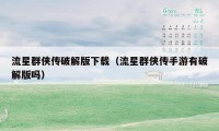 流星群侠传破解版下载(流星群侠传手游有破解版吗)
