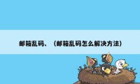 邮箱乱码、（邮箱乱码怎么解决方法）