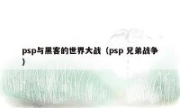 psp与黑客的世界大战（psp 兄弟战争）