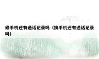修手机还有通话记录吗(换手机还有通话记录吗)